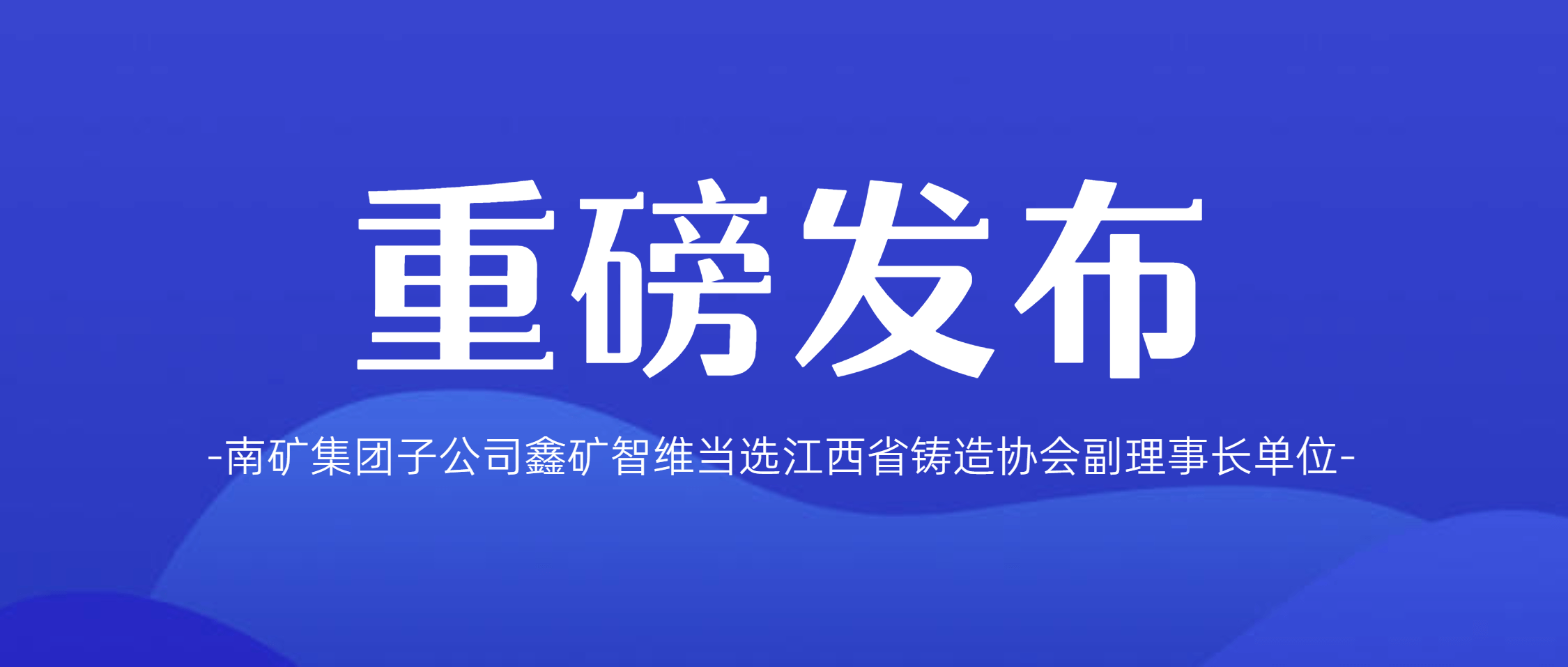 喜报！必发集团app下载安装(中国游)官网集团子公司鑫矿智维当选江西省铸造协会副会长单位
